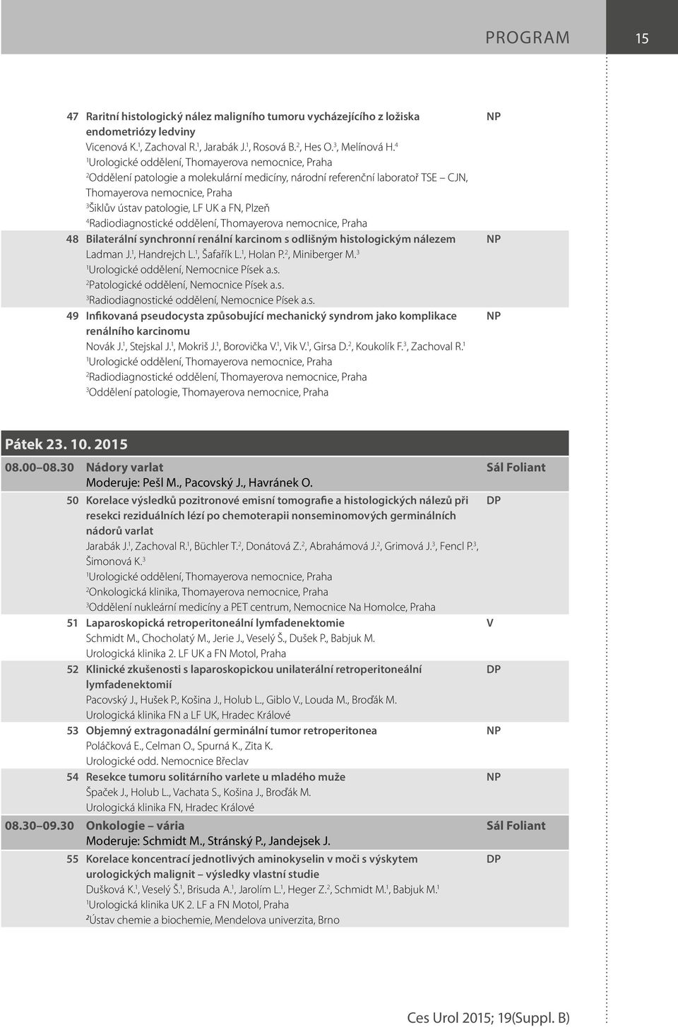 Plzeň 4 Radiodiagnostické oddělení, Thomayerova nemocnice, Praha 48 Bilaterální synchronní renální karcinom s odlišným histologickým nálezem Ladman J., Handrejch L., Šafařík L., Holan P.