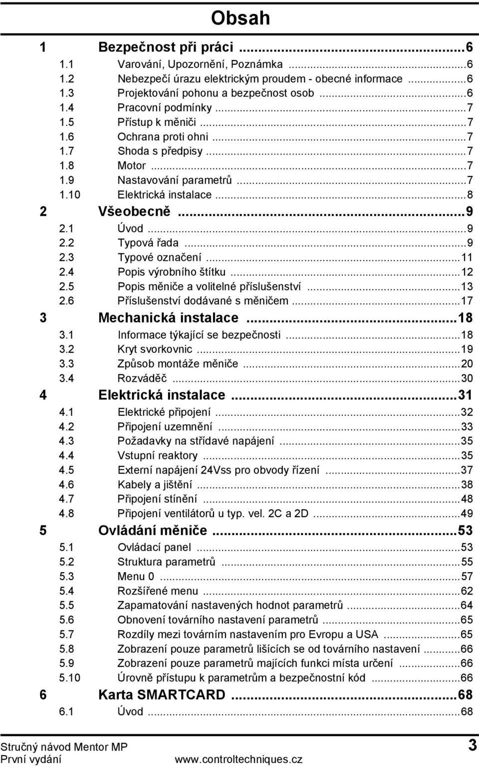 ..11 2.4 Popis výrobního štítku...12 2.5 Popis měniče a volitelné příslušenství...13 2.6 Příslušenství dodávané s měničem...17 3 Mechanická...18 3.1 Informace týkající se bezpečnosti...18 3.2 Kryt svorkovnic.