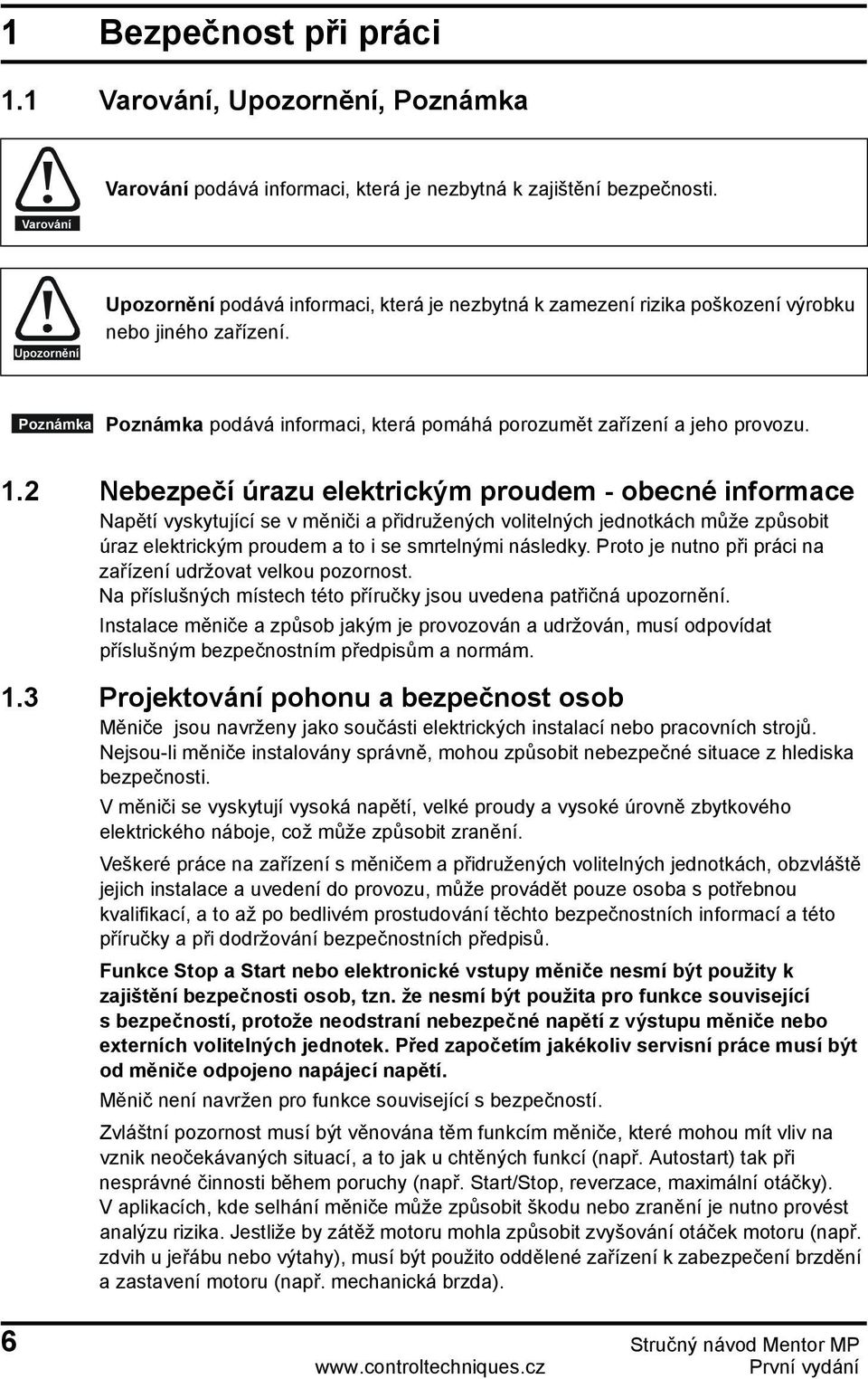 1.2 Nebezpečí úrazu elektrickým proudem - obecné informace Napětí vyskytující se v měniči a přidružených volitelných jednotkách může způsobit úraz elektrickým proudem a to i se smrtelnými následky.