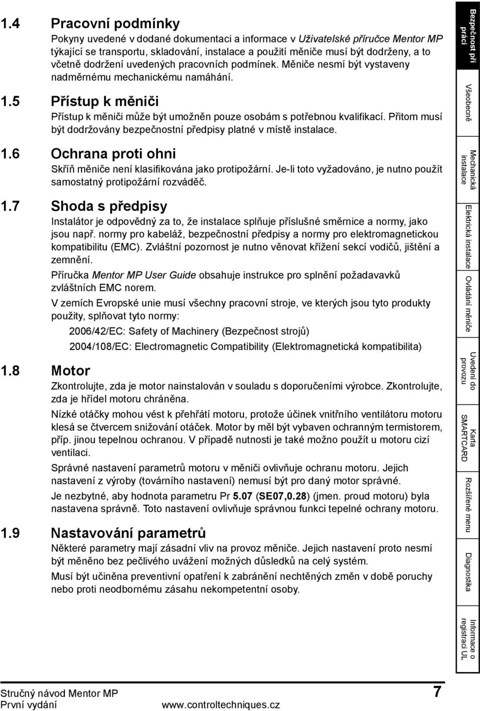 Přitom musí být dodržovány bezpečnostní předpisy platné v místě. 1.6 Ochrana proti ohni Skříň měniče není klasifikována jako protipožární.