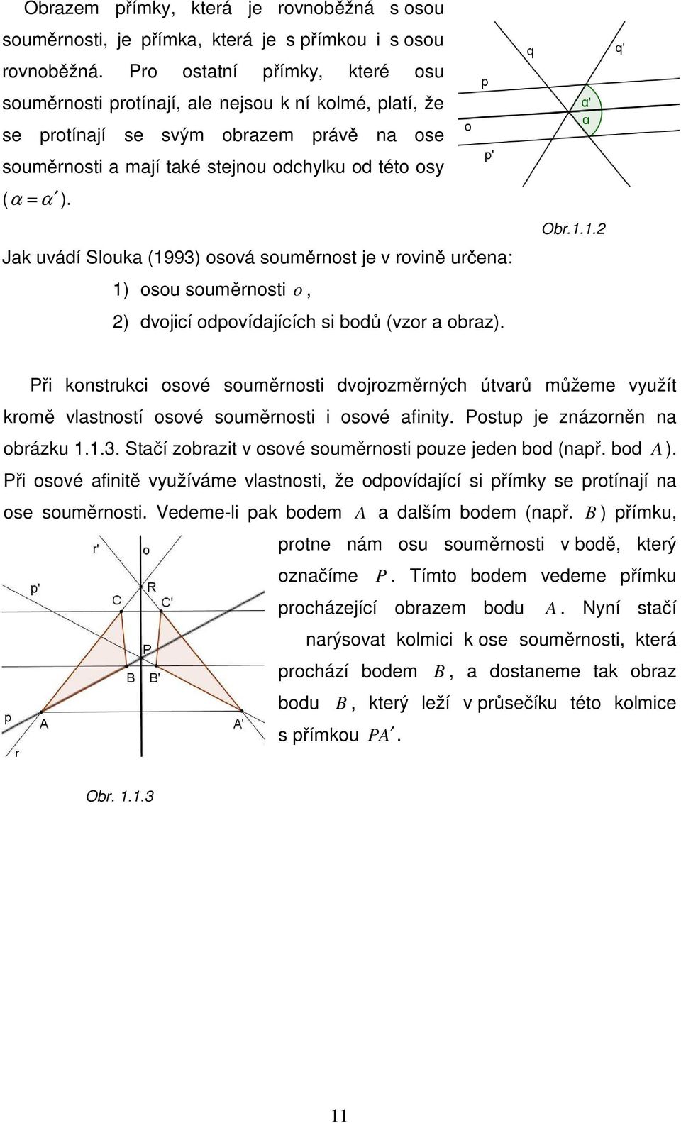 Jak uvádí Slouka (1993) osová souměrnost je v rovině určena: 1) osou souměrnosti o, 2) dvojicí odpovídajících si bodů (vzor a obraz). Obr.1.1.2 Při konstrukci osové souměrnosti dvojrozměrných útvarů můžeme využít kromě vlastností osové souměrnosti i osové afinity.