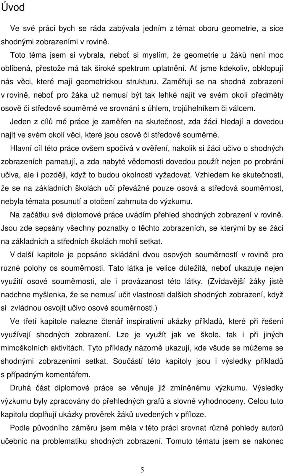 Zaměřuji se na shodná zobrazení v rovině, neboť pro žáka už nemusí být tak lehké najít ve svém okolí předměty osově či středově souměrné ve srovnání s úhlem, trojúhelníkem či válcem.