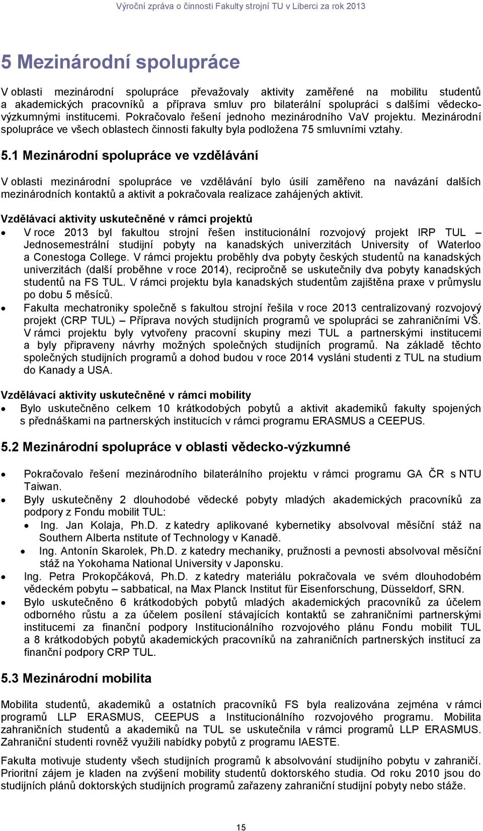 1 Mezinárodní spolupráce ve vzdělávání V oblasti mezinárodní spolupráce ve vzdělávání bylo úsilí zaměřeno na navázání dalších mezinárodních kontaktů a aktivit a pokračovala realizace zahájených