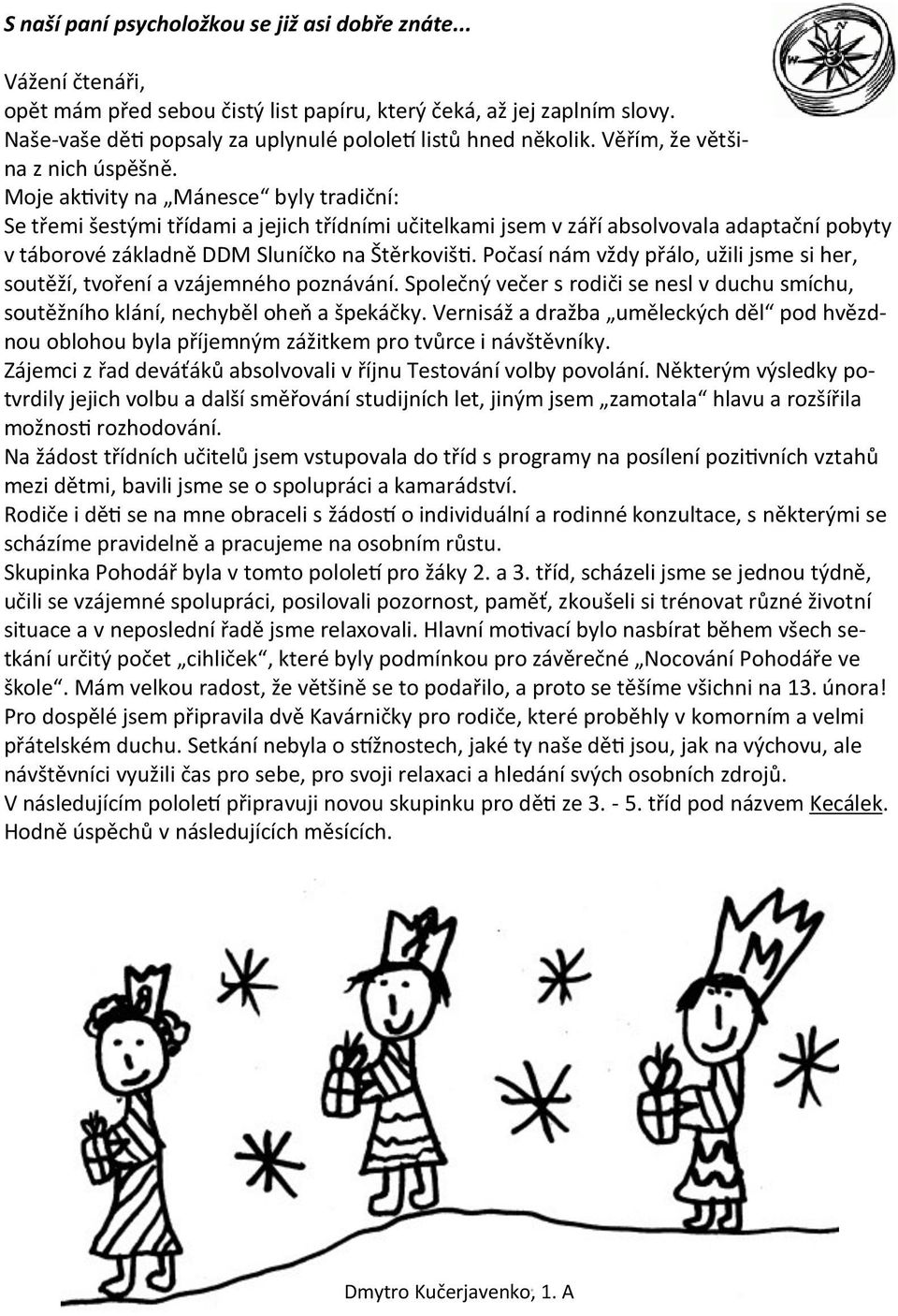 Moje aktivity na Mánesce byly tradiční: Se třemi šestými třídami a jejich třídními učitelkami jsem v září absolvovala adaptační pobyty v táborové základně DDM Sluníčko na Štěrkovišti.