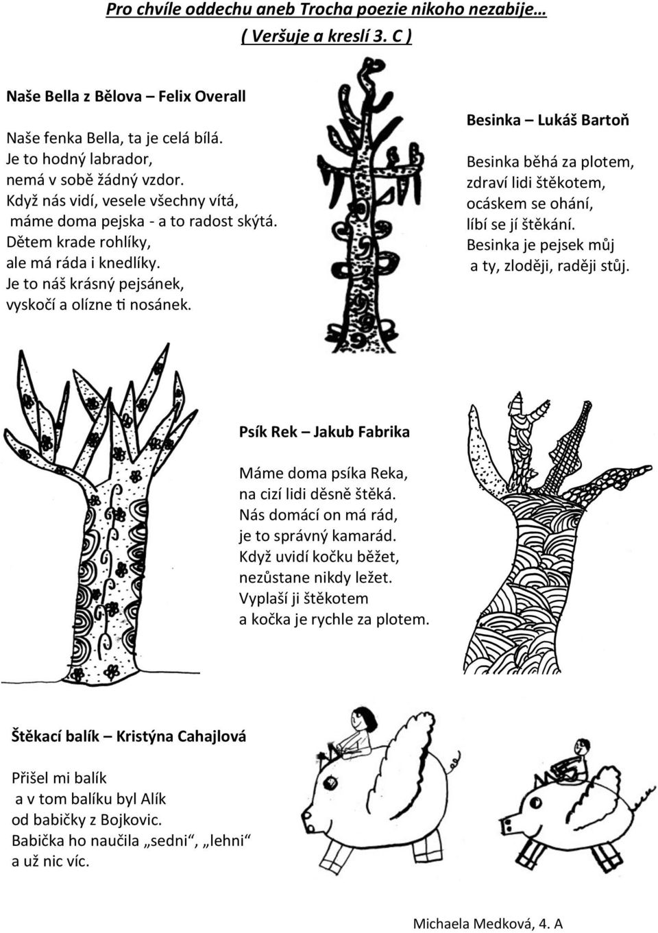 Besinka Lukáš Bartoň Besinka běhá za plotem, zdraví lidi štěkotem, ocáskem se ohání, líbí se jí štěkání. Besinka je pejsek můj a ty, zloději, raději stůj.