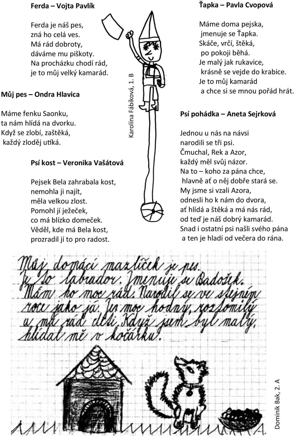 Je to můj kamarád a chce si se mnou pořád hrát. Máme fenku Saonku, ta nám hlídá na dvorku. Když se zlobí, zaštěká, každý zloděj utíká.