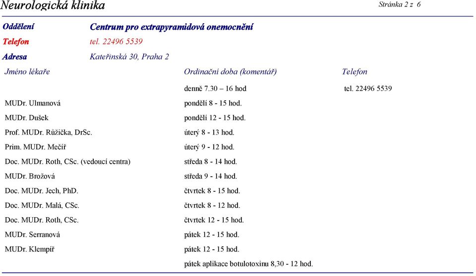 Doc. MUDr. Roth, CSc. MUDr. Serranová MUDr. Klempíř pondělí 8-15 hod. pondělí 12-15 hod. úterý 8-13 hod. úterý 9-12 hod. středa 8-14 hod.