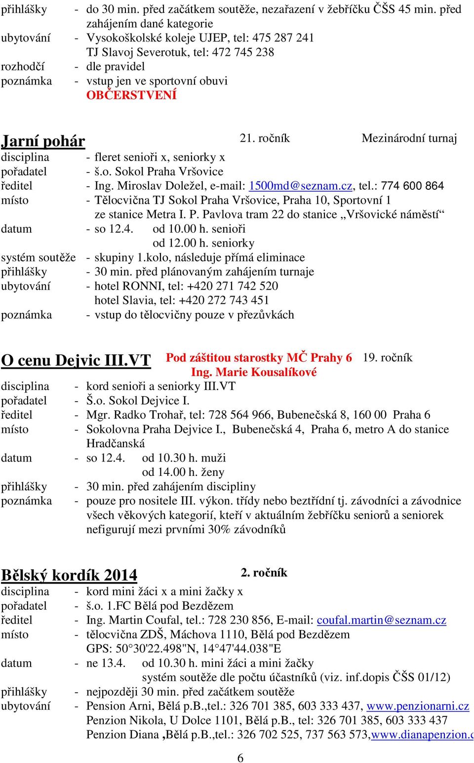 Jarní pohár 21. ročník Mezinárodní turnaj disciplina - fleret senioři x, seniorky x pořadatel - š.o. Sokol Praha Vršovice ředitel - Ing. Miroslav Doležel, e-mail: 1500md@seznam.cz, tel.