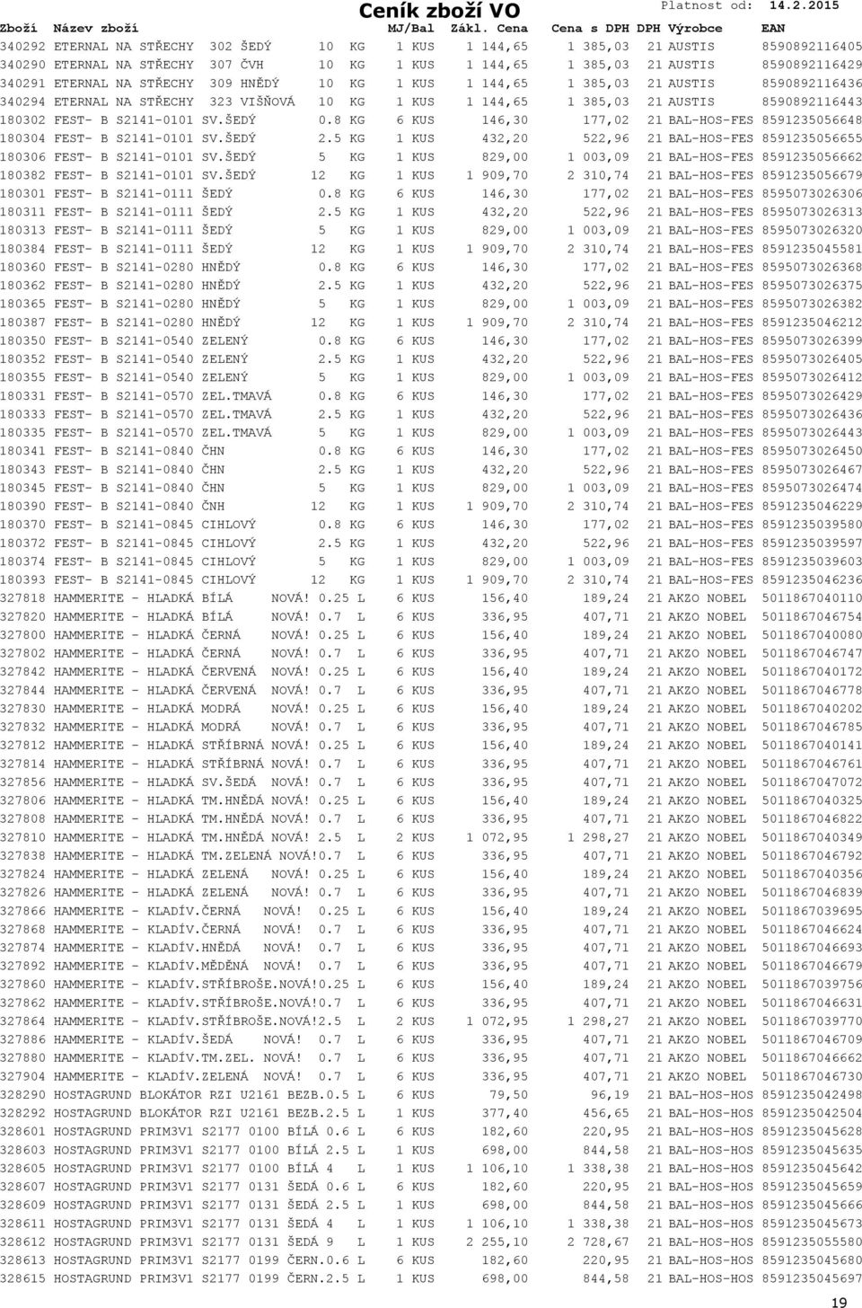 8 KG 6 KUS 146,30 177,02 21 BAL-HOS-FEST 8591235056648 B 180304 FEST- B S2141-0101 SV.ŠEDÝ 2.5 KG 1 KUS 432,20 522,96 21 BAL-HOS-FEST 8591235056655 B 180306 FEST- B S2141-0101 SV.