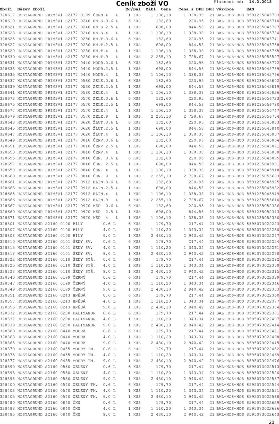 T.0.6 L 6 KUS 182,60 220,95 21 BAL-HOS-HOSTAGRUND 8591235045741 328627 HOSTAGRUND PRIM3V1 S2177 0280 HN.T.2.5 L 1 KUS 698,00 844,58 21 BAL-HOS-HOSTAGRUND 8591235045758 328629 HOSTAGRUND PRIM3V1 S2177 0280 HN.