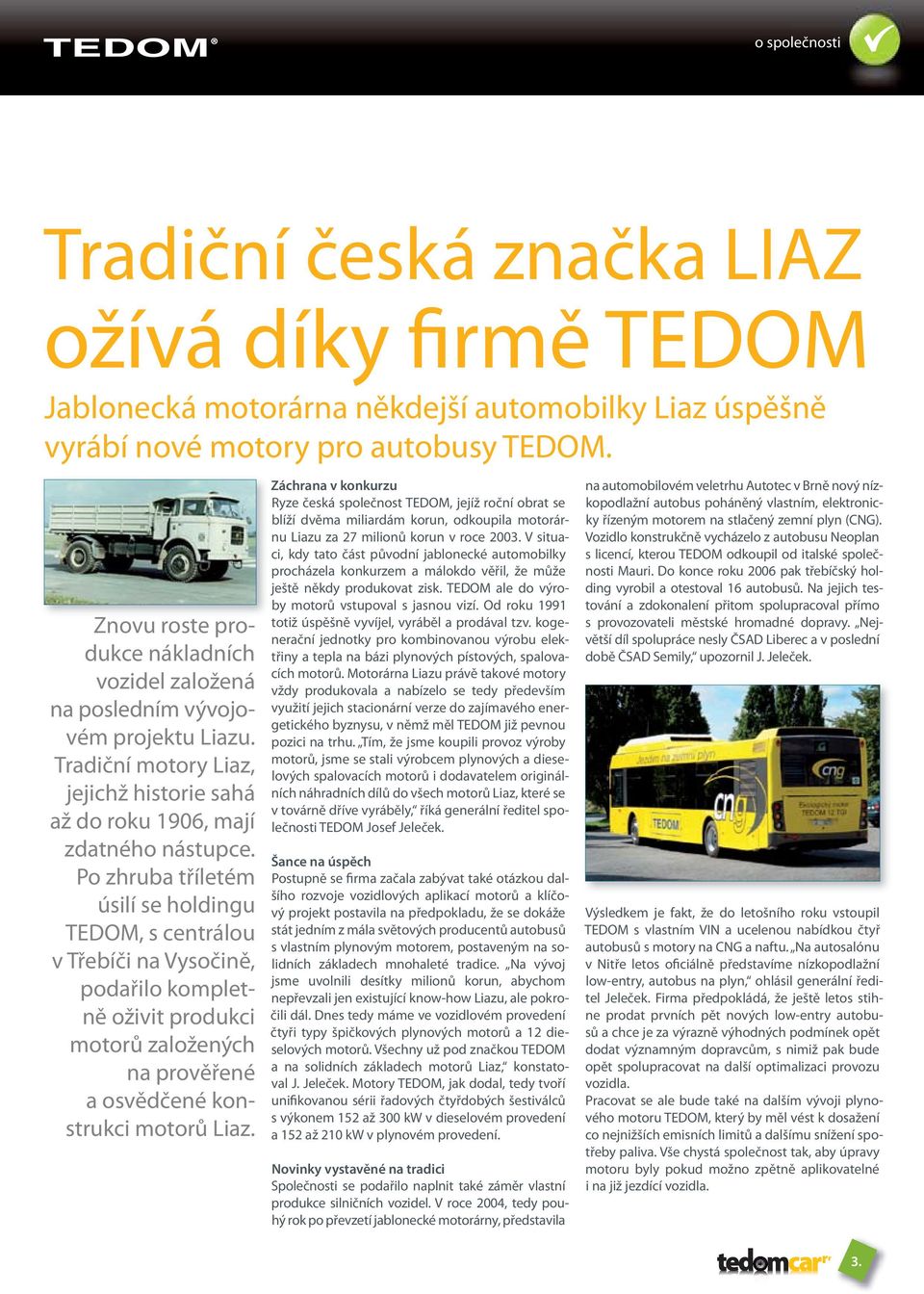 Po zhruba tříletém úsilí se holdingu TEDOM, s centrálou v Třebíči na Vysočině, podařilo kompletně oživit produkci motorů založených na prověřené a osvědčené konstrukci motorů Liaz.