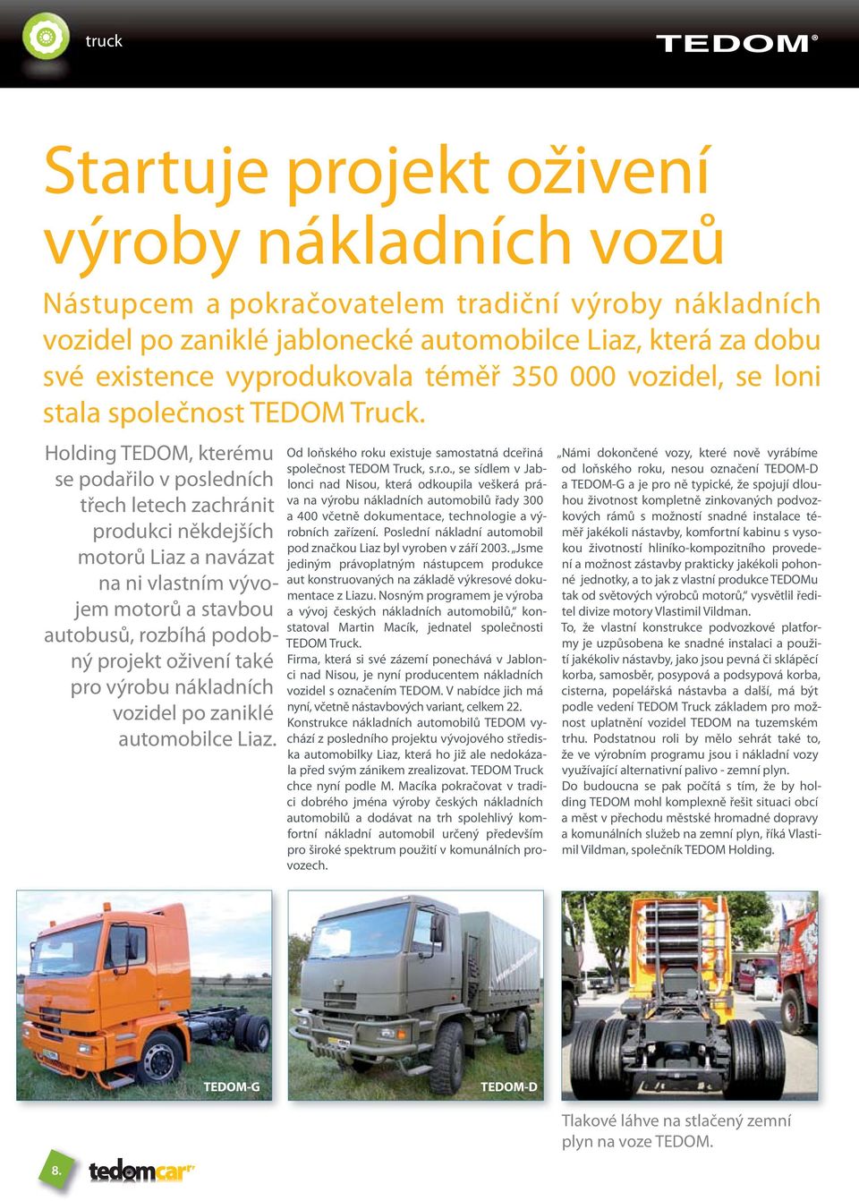 Holding TEDOM, kterému se podařilo v posledních třech letech zachránit produkci někdejších motorů Liaz a navázat na ni vlastním vývojem motorů a stavbou autobusů, rozbíhá podobný projekt oživení také