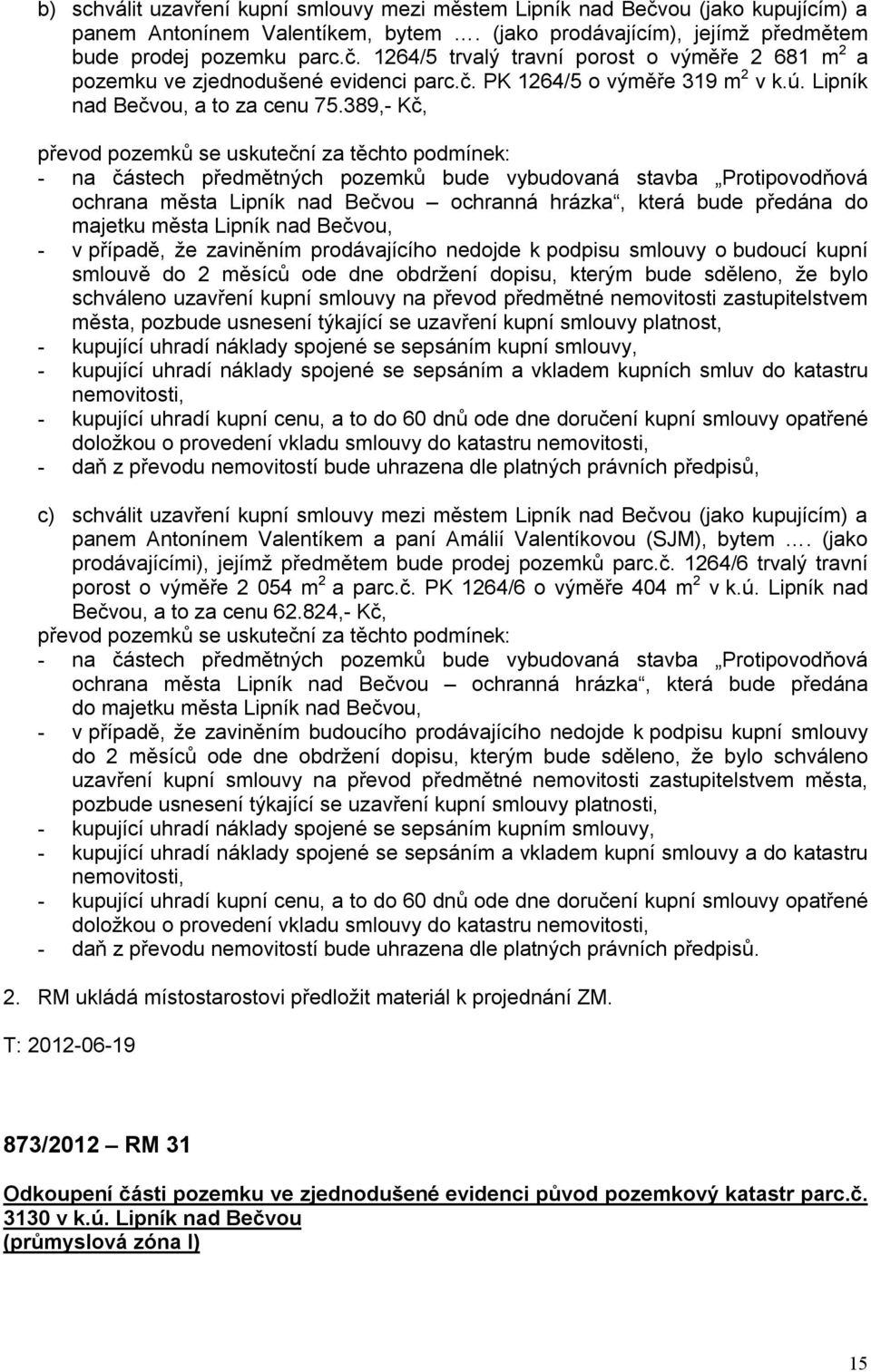 389,- Kč, převod pozemků se uskuteční za těchto podmínek: - na částech předmětných pozemků bude vybudovaná stavba Protipovodňová ochrana města Lipník nad Bečvou ochranná hrázka, která bude předána do