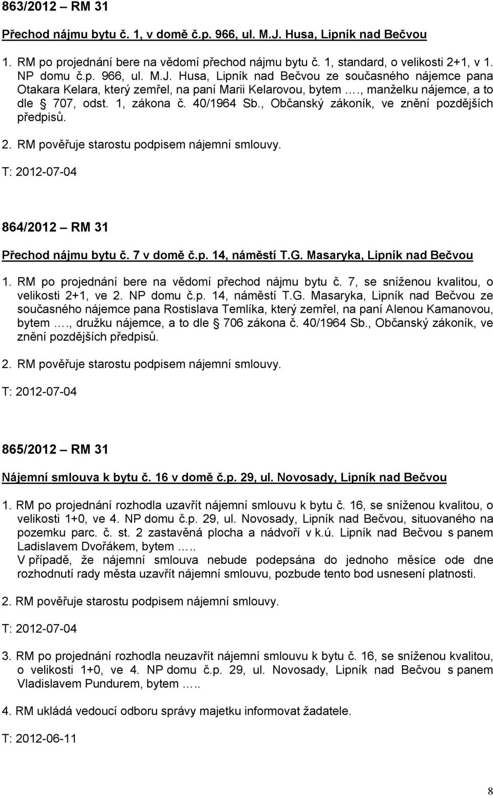 T: 2012-07-04 864/2012 RM 31 Přechod nájmu bytu č. 7 v domě č.p. 14, náměstí T.G. Masaryka, Lipník nad Bečvou 1. RM po projednání bere na vědomí přechod nájmu bytu č.
