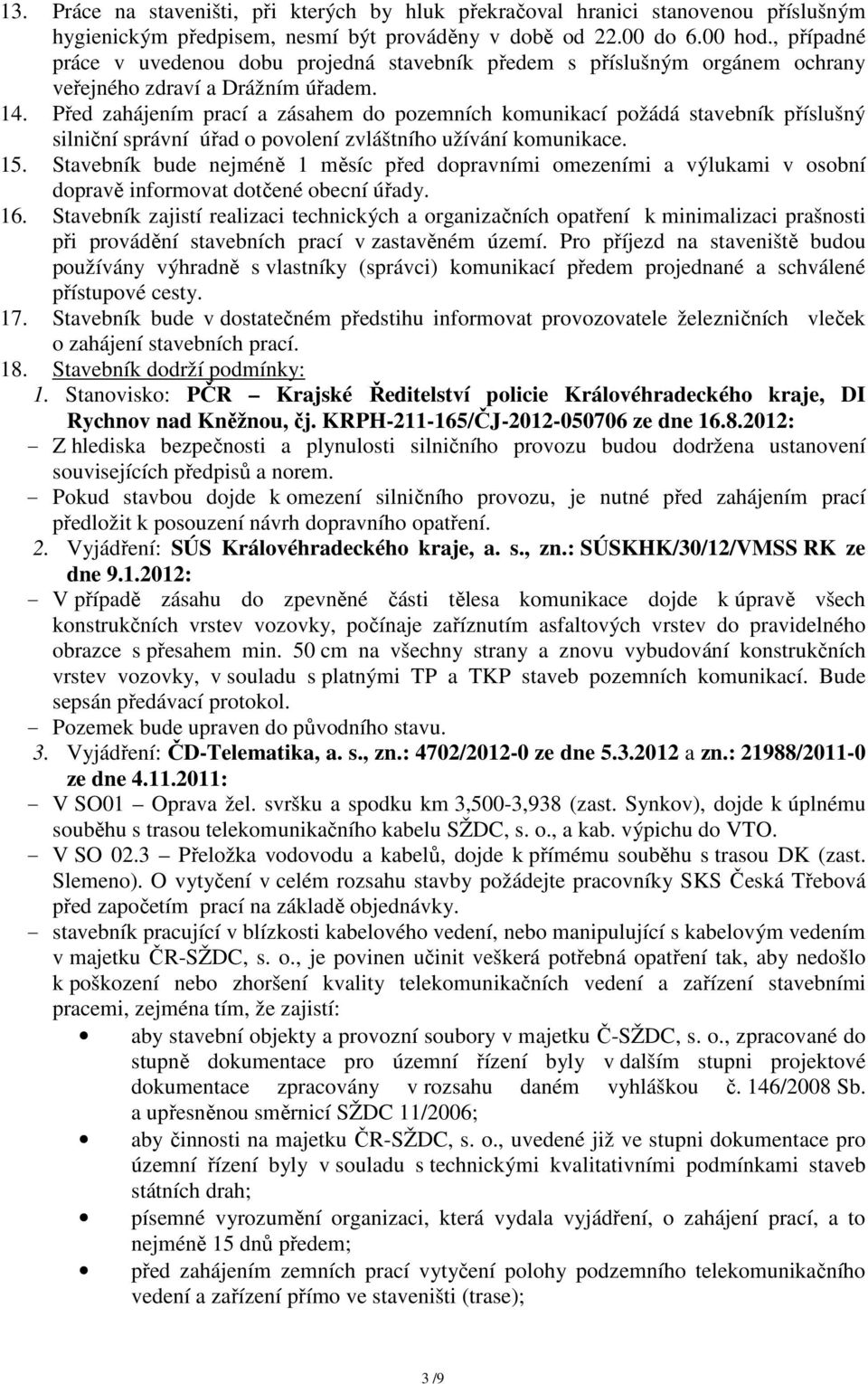 Před zahájením prací a zásahem do pozemních komunikací požádá stavebník příslušný silniční správní úřad o povolení zvláštního užívání komunikace. 15.