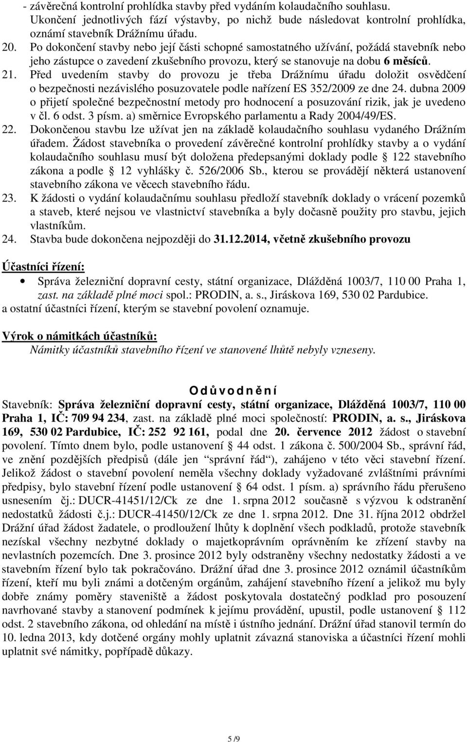 Před uvedením stavby do provozu je třeba Drážnímu úřadu doložit osvědčení o bezpečnosti nezávislého posuzovatele podle nařízení ES 352/2009 ze dne 24.