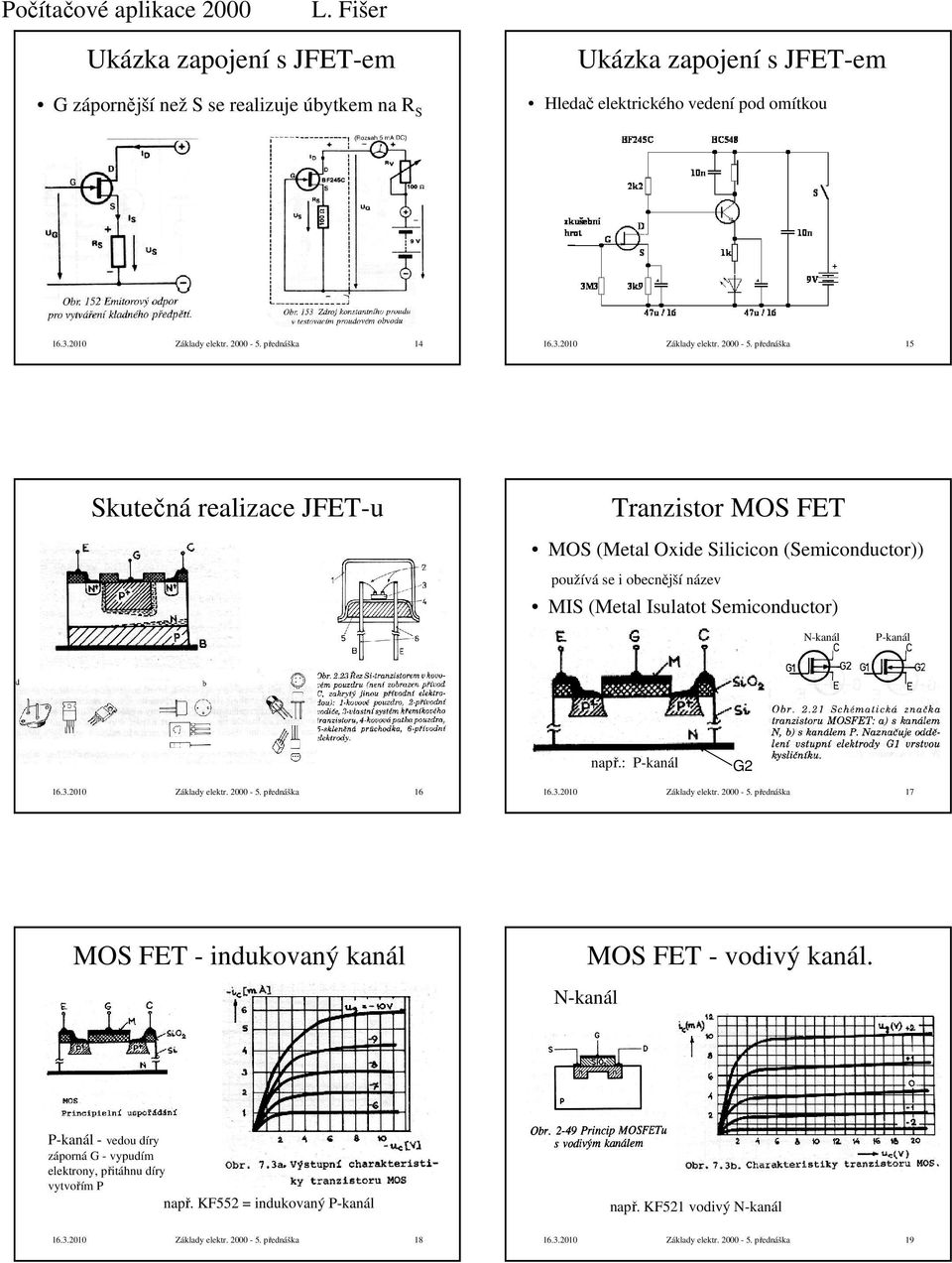 přednáška 5 Skutečná realizace JFET-u Tranzistor MOS FET MOS (Metal Oxide Silicicon (Semiconductor používá se i obecnější název MIS (Metal Isulatot Semiconductor N-kanál P-kanál např.