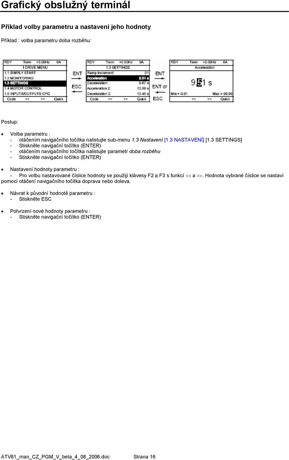 3 SETTINGS] Stiskněte navigační točítko (ENTER) otáčením navigačního točítka nalistujte parametr doba rozběhu Stiskněte navigační točítko (ENTER) Nastavení hodnoty parametru : Pro volbu