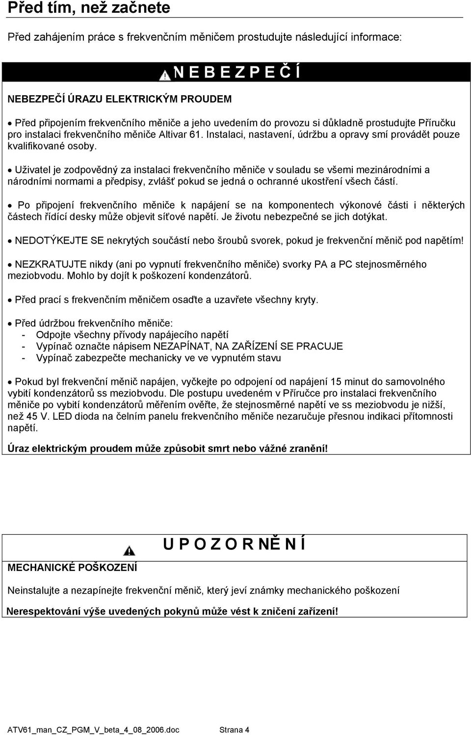 Uživatel je zodpovědný za instalaci frekvenčního měniče v souladu se všemi mezinárodními a národními normami a předpisy, zvlášť pokud se jedná o ochranné ukostření všech částí.