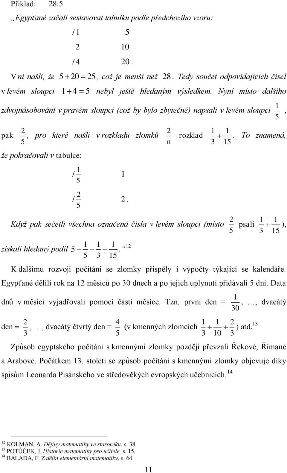 Nyní místo dalšího zdvojnásobování v pravém sloupci (coţ by bylo zbytečné) napsali v levém sloupci, 5 pak 2 2, pro které našli v rozkladu zlomků 5 n ţe pokračovali v tabulce: / 5 rozklad.