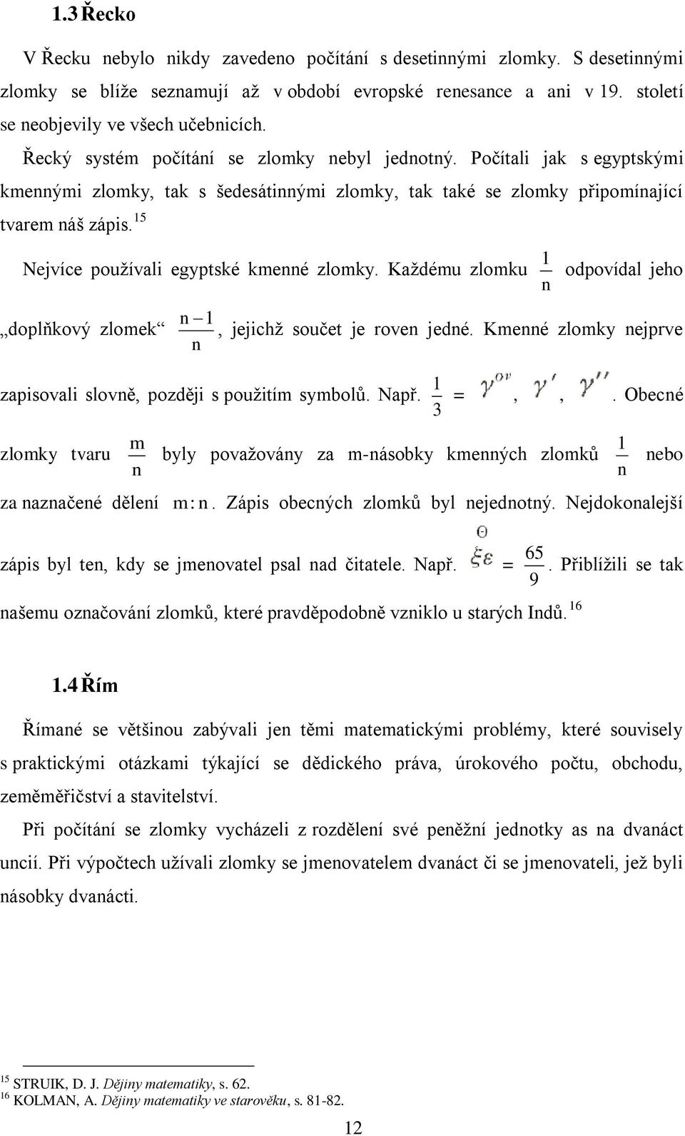 5 Nejvíce pouţívali egyptské kmenné zlomky. Kaţdému zlomku n odpovídal jeho doplňkový zlomek n, jejichţ součet je roven jedné. Kmenné zlomky nejprve n zapisovali slovně, později s pouţitím symbolů.