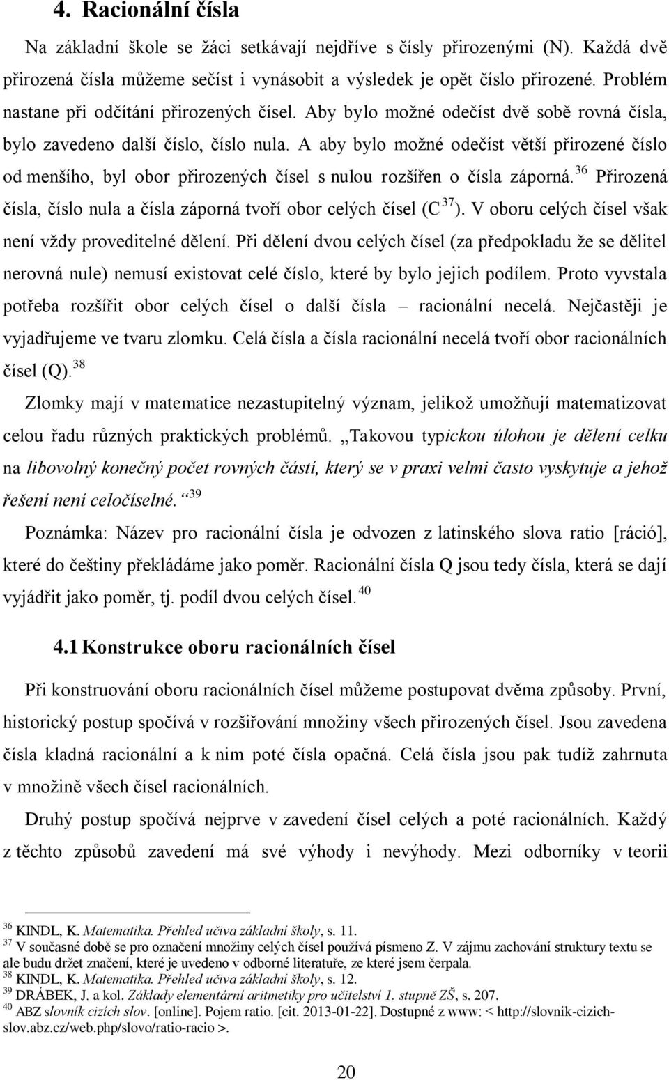 A aby bylo moţné odečíst větší přirozené číslo od menšího, byl obor přirozených čísel s nulou rozšířen o čísla záporná. 36 Přirozená čísla, číslo nula a čísla záporná tvoří obor celých čísel (C 37 ).