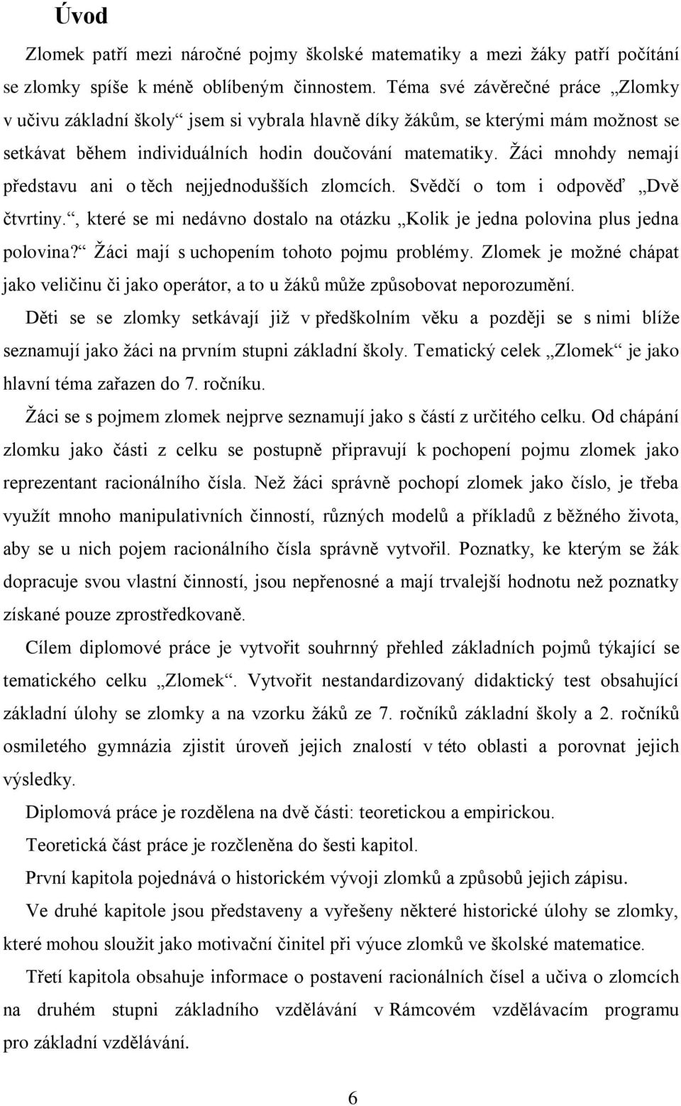 Ţáci mnohdy nemají představu ani o těch nejjednodušších zlomcích. Svědčí o tom i odpověď Dvě čtvrtiny., které se mi nedávno dostalo na otázku Kolik je jedna polovina plus jedna polovina?