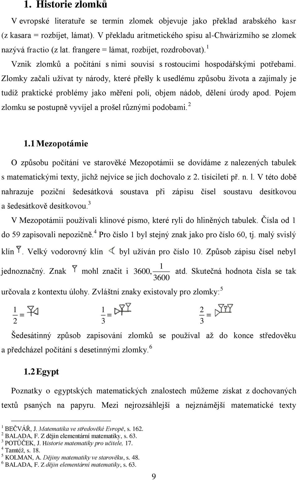 Zlomky začali uţívat ty národy, které přešly k usedlému způsobu ţivota a zajímaly je tudíţ praktické problémy jako měření polí, objem nádob, dělení úrody apod.