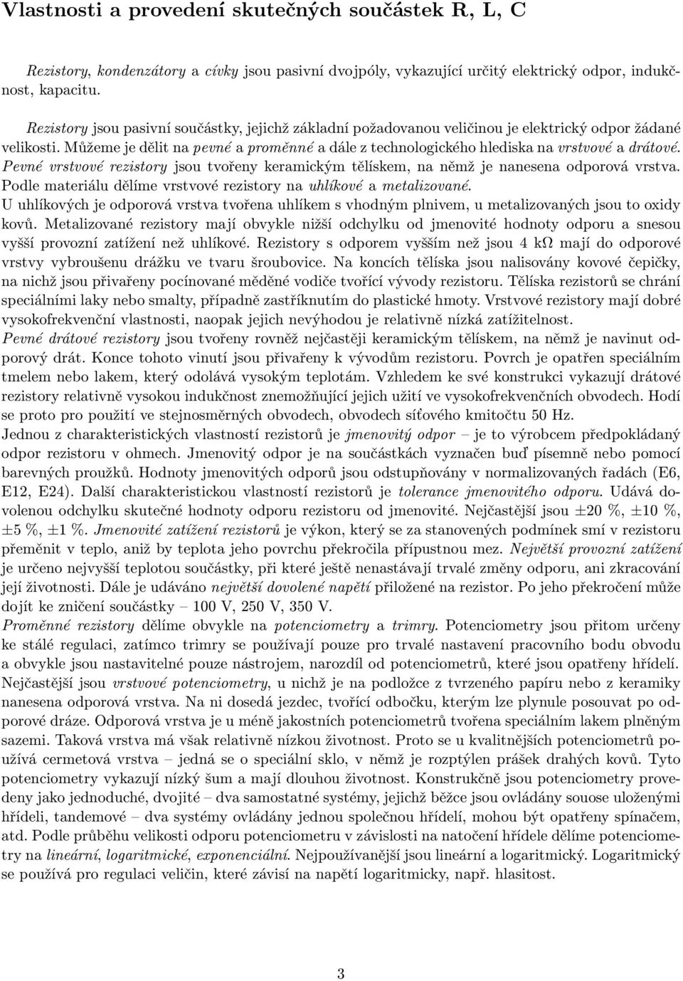 Můžeme je dělit na pevné a proměnné a dále z technologického hlediska na vrstvové a drátové. Pevné vrstvové rezistory jsou tvořeny keramickým tělískem, na němž je nanesena odporová vrstva.