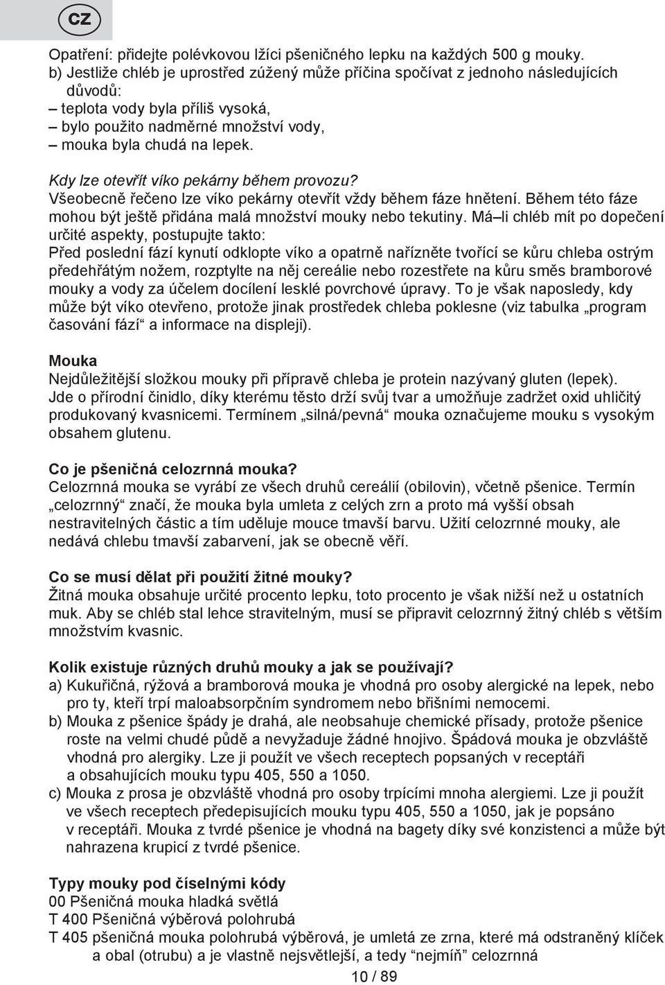 Kdy lze otevřít víko pekárny během provozu? Všeobecně řečeno lze víko pekárny otevřít vždy během fáze hnětení. Během této fáze mohou být ještě přidána malá množství mouky nebo tekutiny.