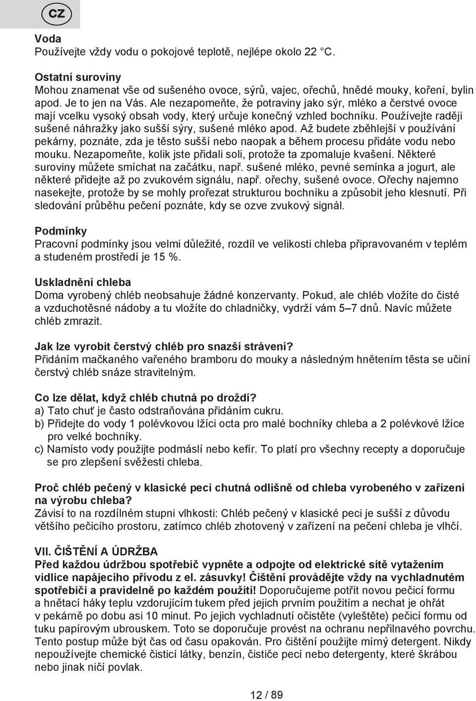 Až budete zběhlejší v používání pekárny, poznáte, zda je těsto sušší nebo naopak a během procesu přidáte vodu nebo mouku. Nezapomeňte, kolik jste přidali soli, protože ta zpomaluje kvašení.