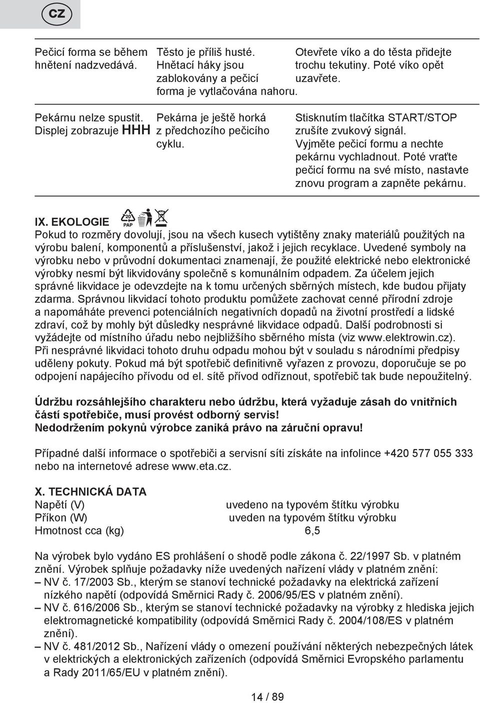 Vyjměte pečicí formu a nechte pekárnu vychladnout. Poté vraťte pečicí formu na své místo, nastavte znovu program a zapněte pekárnu. IX.