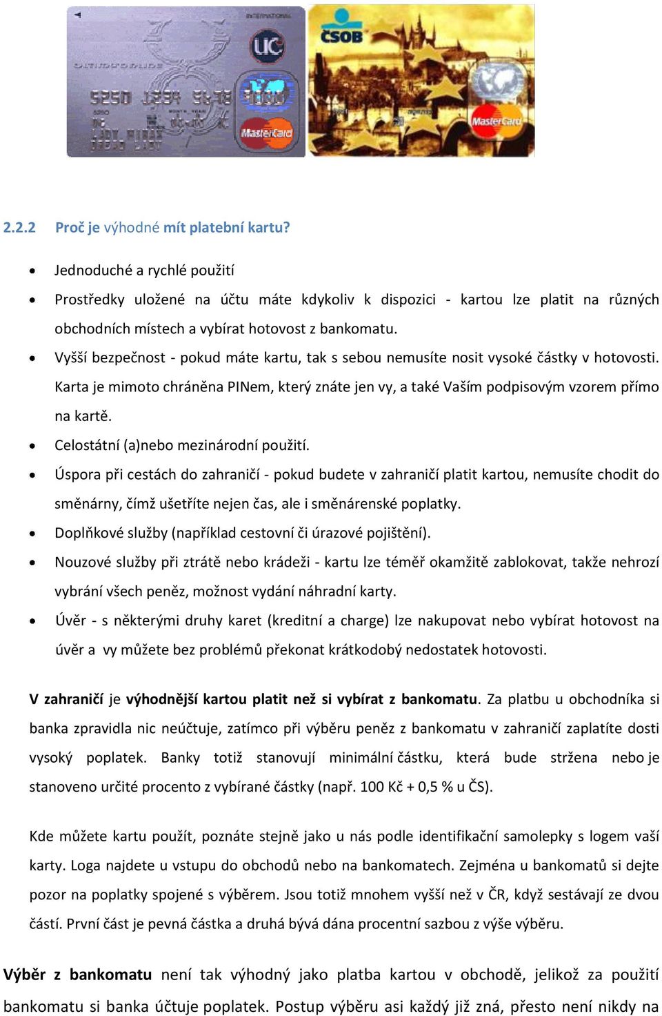 Vyšší bezpečnost - pokud máte kartu, tak s sebou nemusíte nosit vysoké částky v hotovosti. Karta je mimoto chráněna PINem, který znáte jen vy, a také Vaším podpisovým vzorem přímo na kartě.