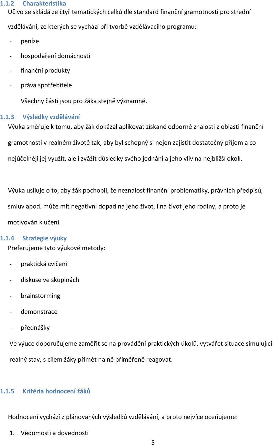 1.3 Výsledky vzdělávání Výuka směřuje k tomu, aby žák dokázal aplikovat získané odborné znalosti z oblasti finanční gramotnosti v reálném životě tak, aby byl schopný si nejen zajistit dostatečný