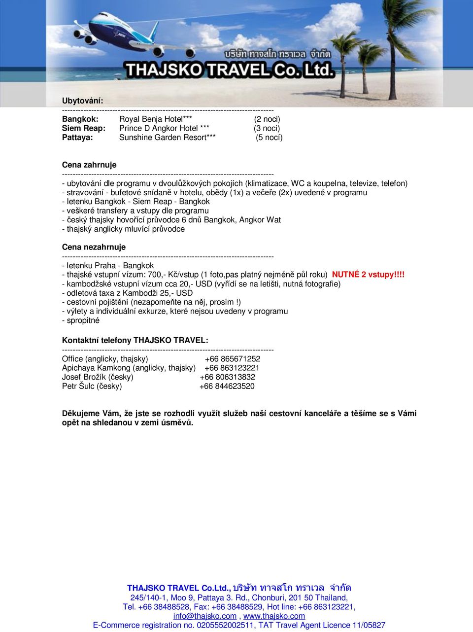 televize, telefon) - stravování - bufetové snídaně v hotelu, obědy (1x) a večeře (2x) uvedené v programu - letenku Bangkok - Siem Reap - Bangkok - veškeré transfery a vstupy dle programu - český