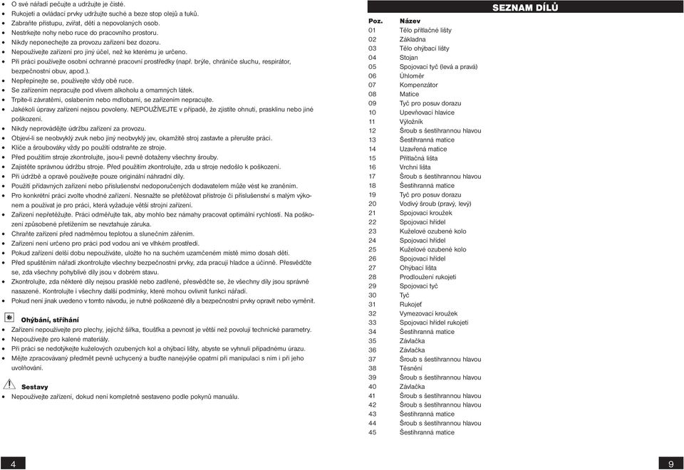 Při práci používejte osobní ochranné pracovní prostředky (např. brýle, chrániče sluchu, respirátor, bezpečnostní obuv, apod.). Nepřepínejte se, používejte vždy obě ruce.