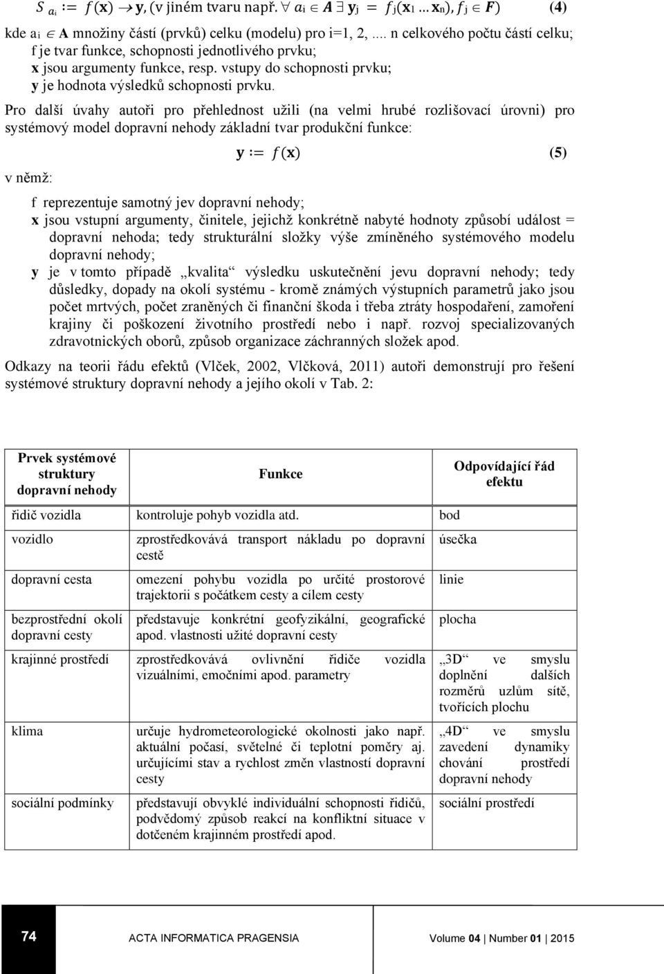 Pro další úvahy autoři pro přehlednost užili (na velmi hrubé rozlišovací úrovni) pro systémový model dopravní nehody základní tvar produkční funkce: v němž: y = f(x) (5) f reprezentuje samotný jev