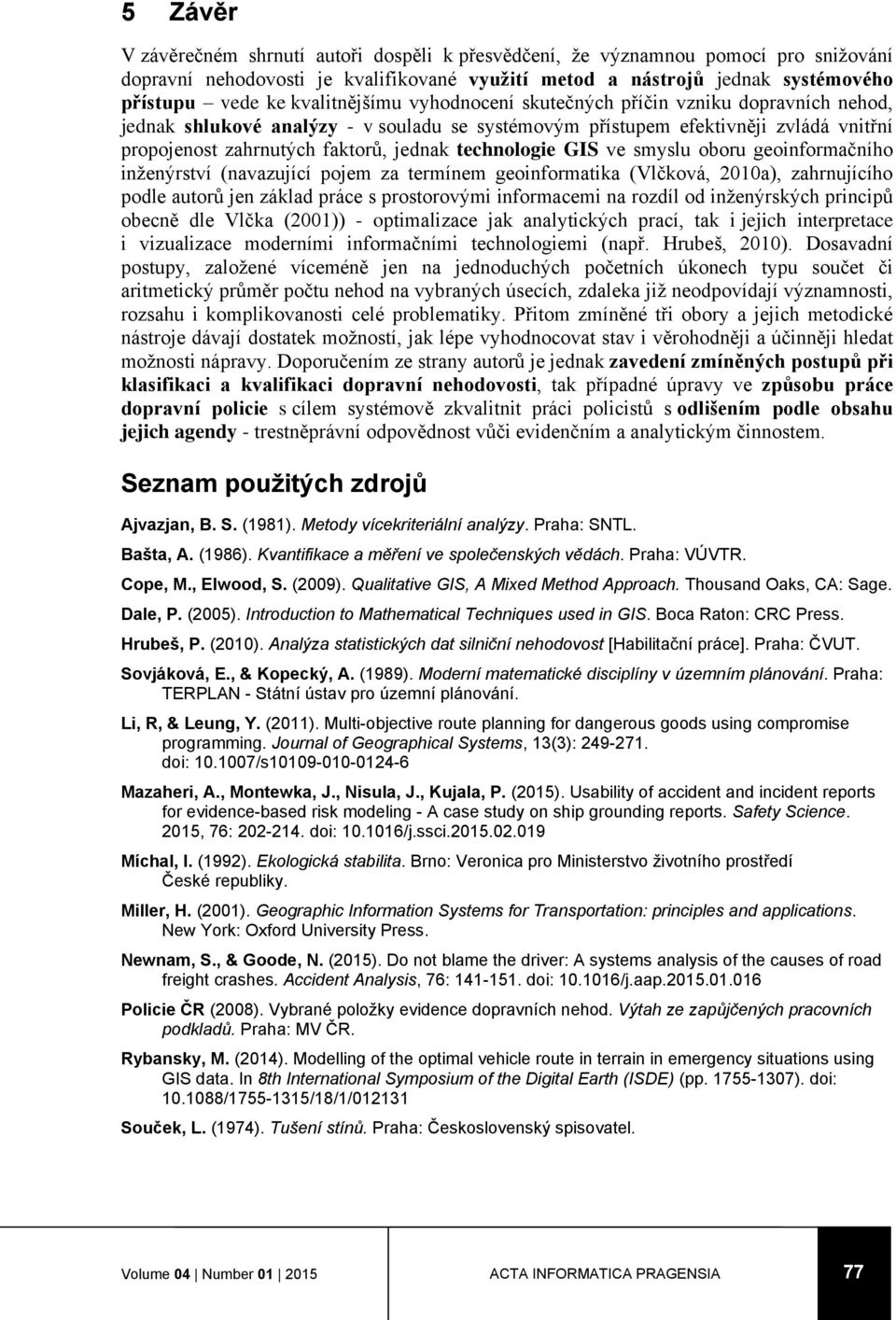 technologie GIS ve smyslu oboru geoinformačního inženýrství (navazující pojem za termínem geoinformatika (Vlčková, 2010a), zahrnujícího podle autorů jen základ práce s prostorovými informacemi na
