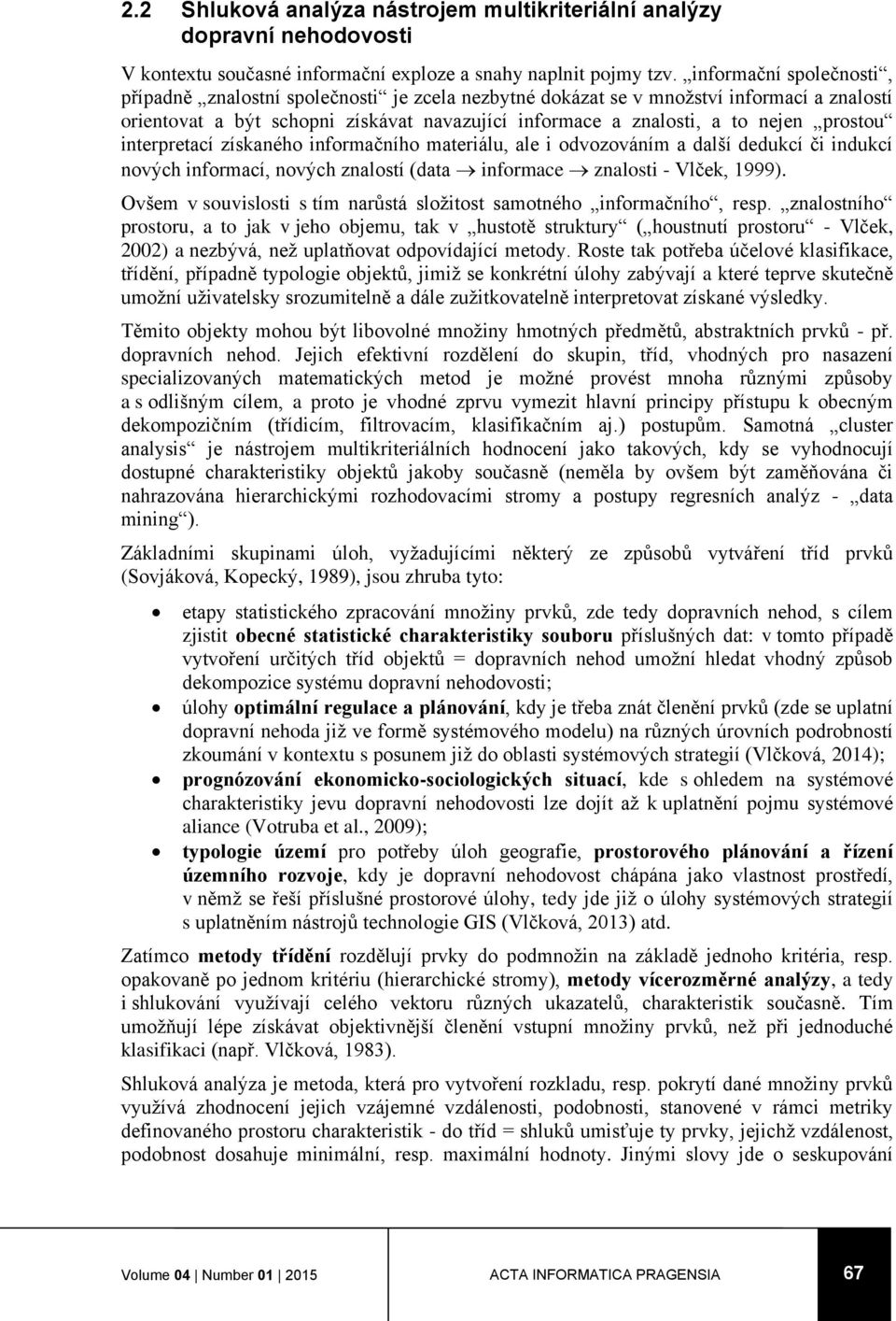 prostou interpretací získaného informačního materiálu, ale i odvozováním a další dedukcí či indukcí nových informací, nových znalostí (data informace znalosti - Vlček, 1999).