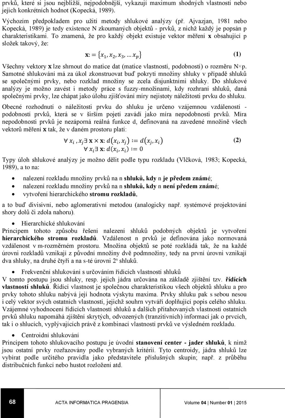 To znamená, že pro každý objekt existuje vektor měření x obsahující p složek takový, že: x: = {x 1, x 2, x 3, x p } (1) Všechny vektory x lze shrnout do matice dat (matice vlastností, podobností) o