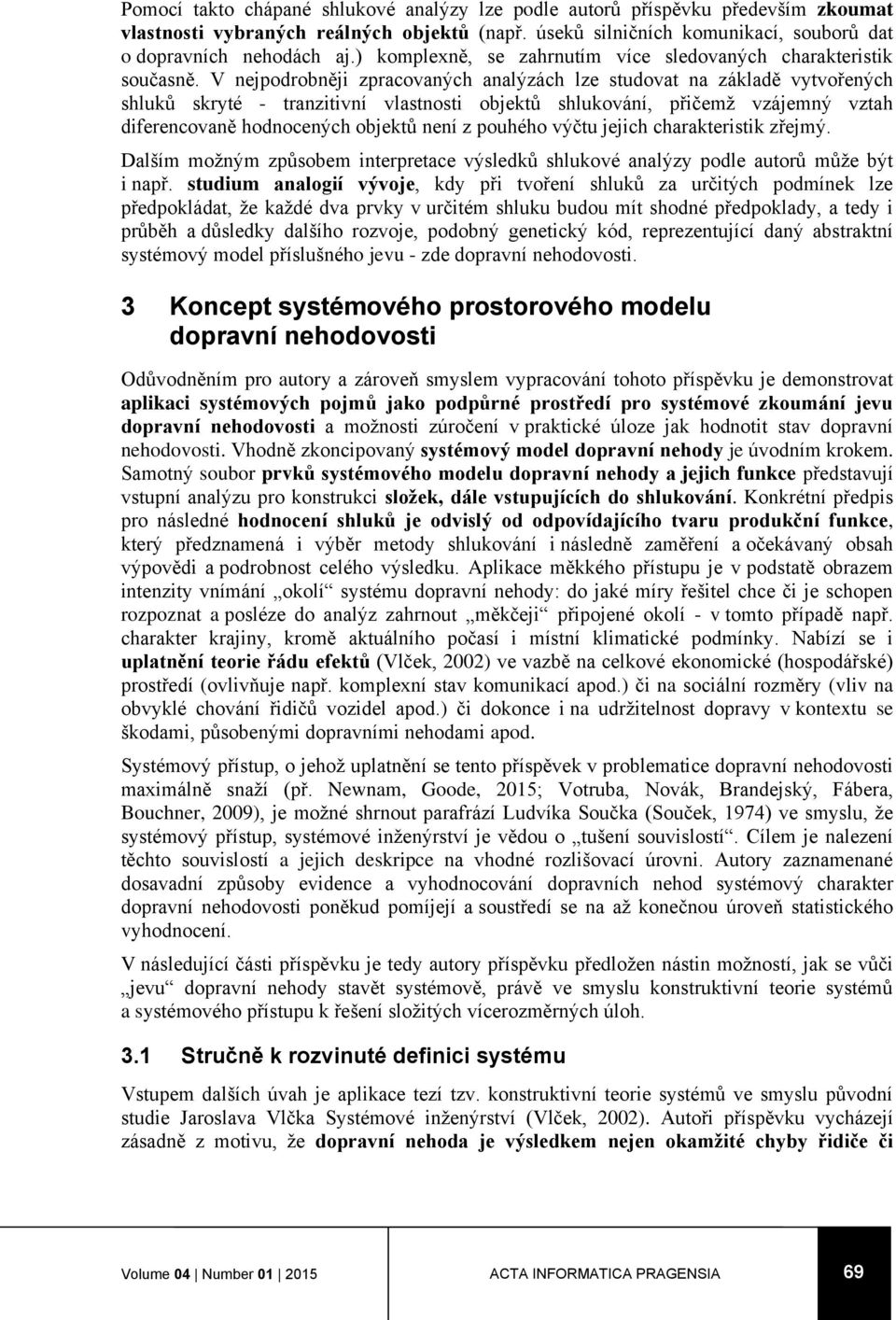 V nejpodrobněji zpracovaných analýzách lze studovat na základě vytvořených shluků skryté - tranzitivní vlastnosti objektů shlukování, přičemž vzájemný vztah diferencovaně hodnocených objektů není z