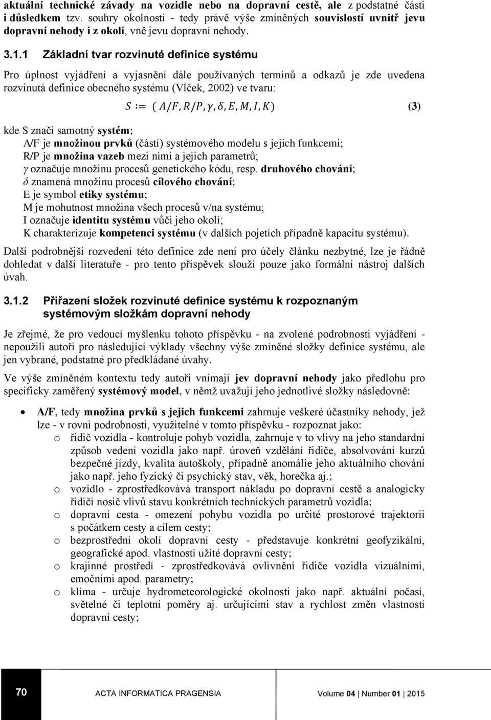 1 Základní tvar rozvinuté definice systému Pro úplnost vyjádření a vyjasnění dále používaných termínů a odkazů je zde uvedena rozvinutá definice obecného systému (Vlček, 2002) ve tvaru: S = ( A/F,