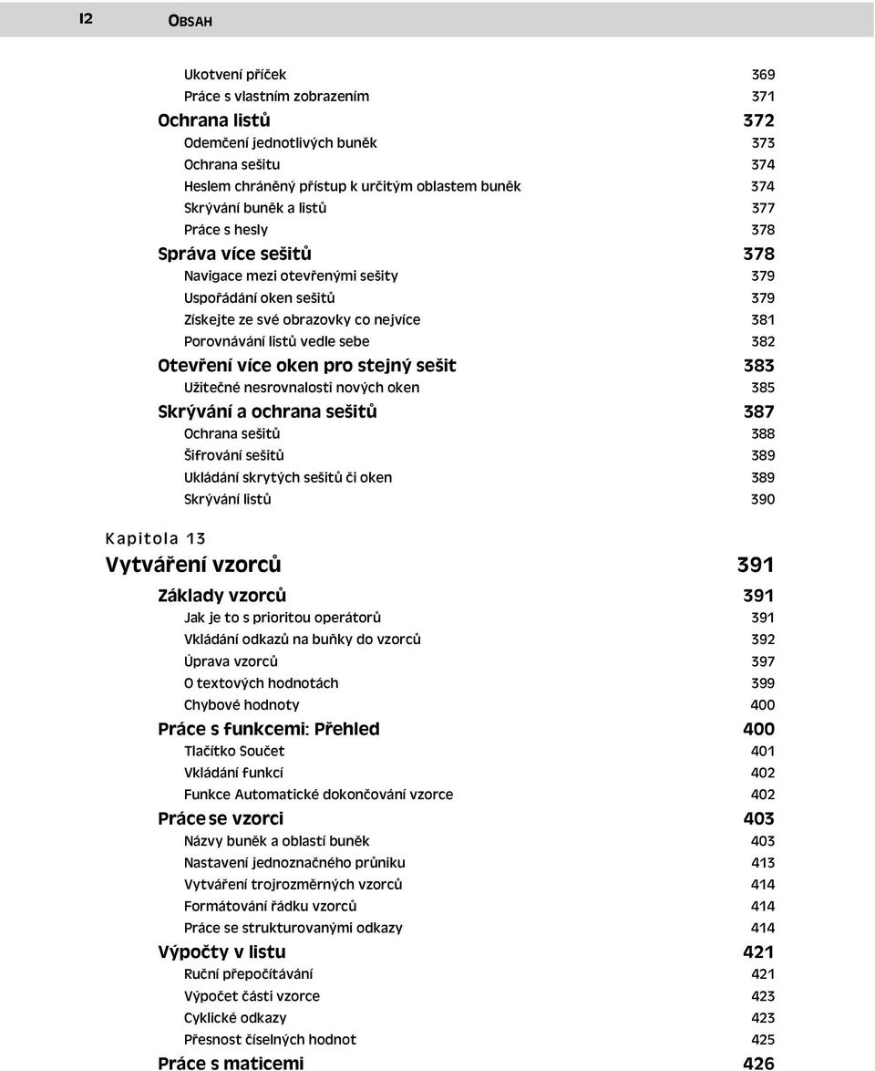 více oken pro stejný sešit Užitečné nesrovnalosti nových oken 383 385 Skrývání a ochrana sešitů Ochrana sešitů 387 388 Šifrování sešitů 389 Ukládání skrytých sešitů či oken 389 Skrývání listů 390