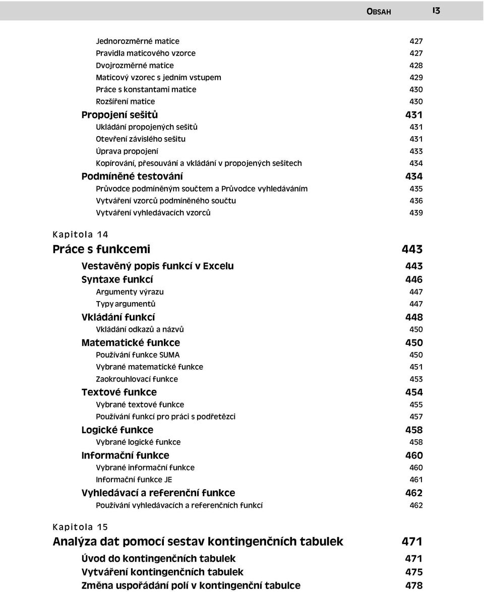 Průvodce vyhledáváním 434 435 Vytváření vzorců podmíněného součtu 436 Vytváření vyhledávacích vzorců 439 Kapitola 14 Práce s funkcemi 443 Vestavěný popis funkcí v Excelu 443 Syntaxe funkcí Argumenty