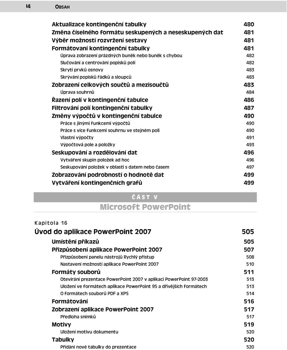 483 484 Řazení polí v kontingenční tabulce 486 Filtrování polí kontingenční tabulky 487 Změny výpočtů v kontingenční tabulce Práce s jinými funkcemi výpočtů 490 490 Práce s více funkcemi souhrnu ve