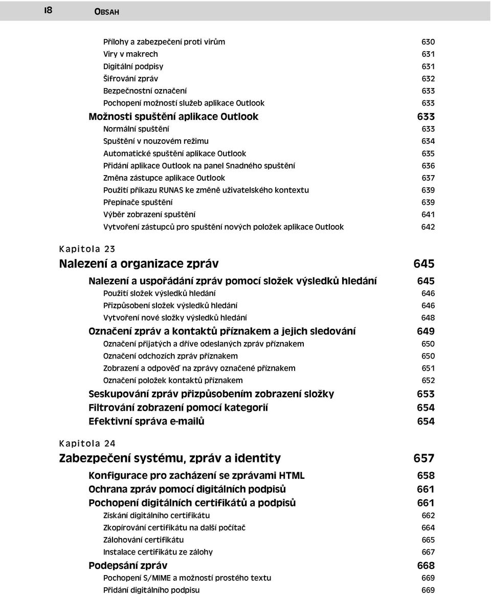 Outlook 637 Použití příkazu RUNAS ke změně uživatelského kontextu 639 Přepínače spuštění 639 Výběr zobrazení spuštění 641 Vytvoření zástupců pro spuštění nových položek aplikace Outlook 642 Kapitola