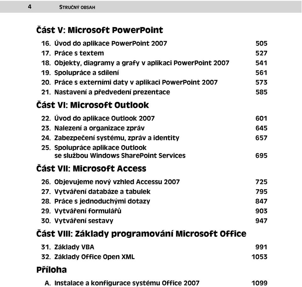 Nalezení a organizace zpráv 645 24. Zabezpečení systému, zpráv a identity 657 25. Spolupráce aplikace Outlook se službou Windows SharePoint Services 695 Část VII: Microsoft Access 26.
