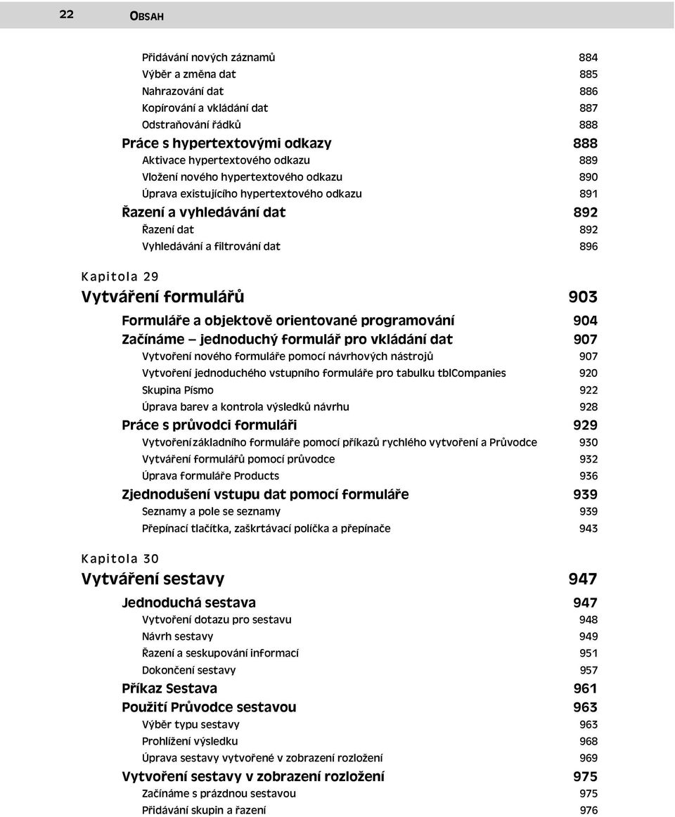 903 Formuláře a objektově orientované programování 904 Začínáme jednoduchý formulář pro vkládání dat Vytvoření nového formuláře pomocí návrhových nástrojů 907 907 Vytvoření jednoduchého vstupního