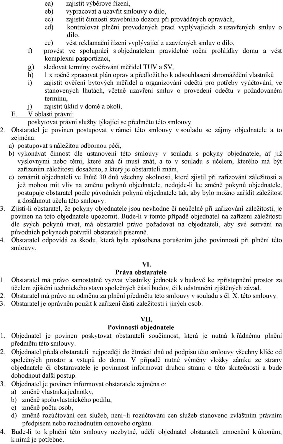 sledovat termíny ověřování měřidel TUV a SV, h) 1 x ročně zpracovat plán oprav a předložit ho k odsouhlasení shromáždění vlastníků i) zajistit ověření bytových měřidel a organizování odečtů pro