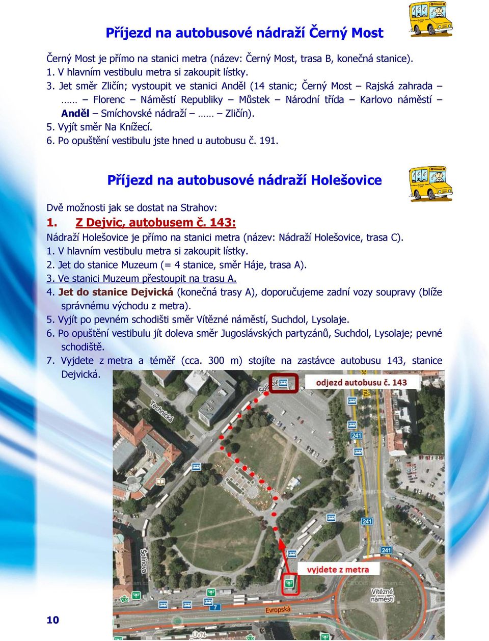 Vyjít směr Na Knížecí. 6. Po opuštění vestibulu jste hned u autobusu č. 191. Příjezd na autobusové nádraží Holešovice Dvě možnosti jak se dostat na Strahov: 1. Z Dejvic, autobusem č.